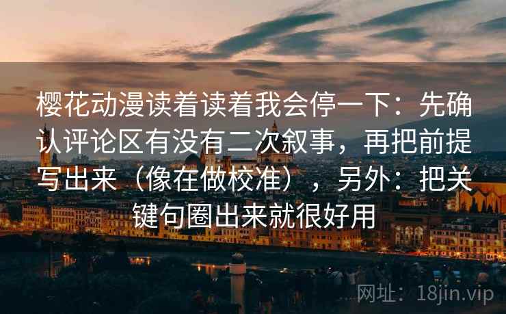 樱花动漫读着读着我会停一下:先确认评论区有没有二次叙事,再把前提写出来(像在做校准),另外:把关键句圈出来就很好用 樱花动漫读着读着我会停一下:先确认评论区有没有二次叙事,再把前提写出来(像在做校准),另外:把关键句圈出来就很好用