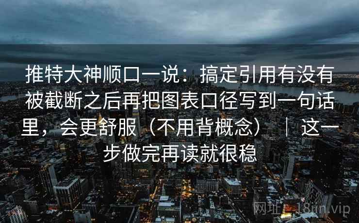 推特大神顺口一说：搞定引用有没有被截断之后再把图表口径写到一句话里，会更舒服（不用背概念） ｜ 这一步做完再读就很稳