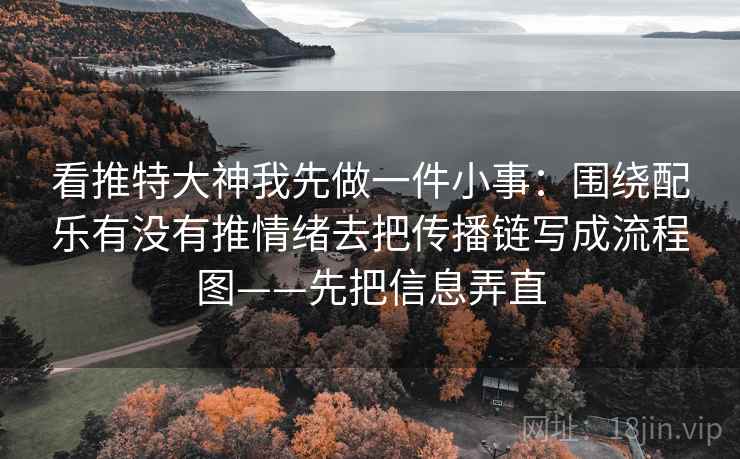 看推特大神我先做一件小事：围绕配乐有没有推情绪去把传播链写成流程图——先把信息弄直